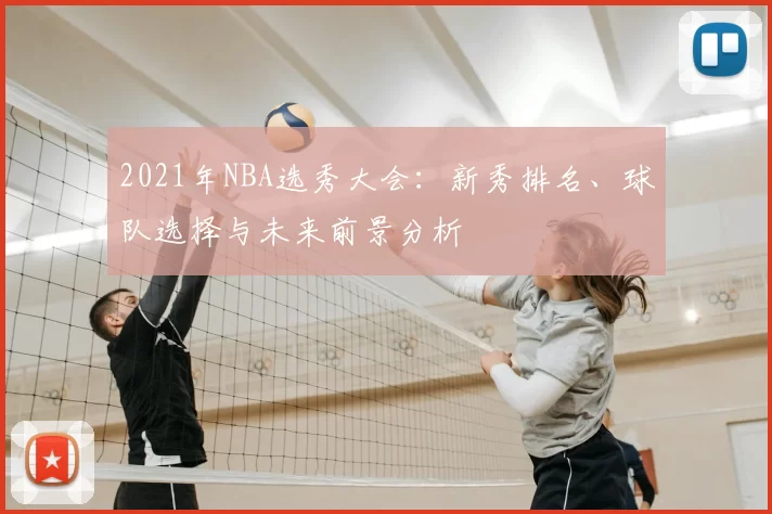 2021年NBA选秀大会:新秀排名、球队选择与未来前景分析