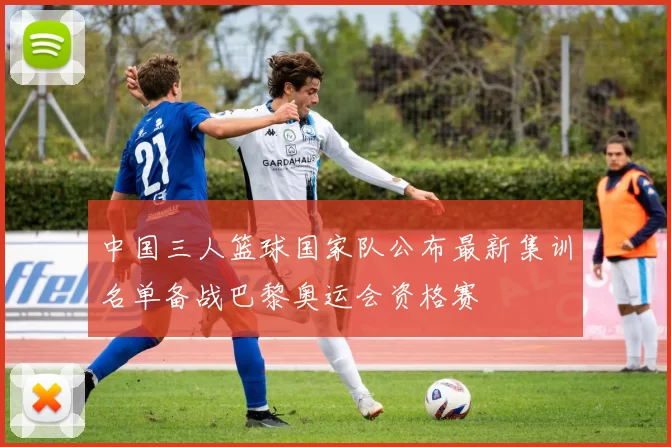 中国三人篮球国家队公布最新集训名单备战巴黎奥运会资格赛