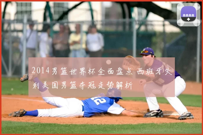 2014男篮世界杯全面盘点 西班牙失利美国男篮夺冠走势解析