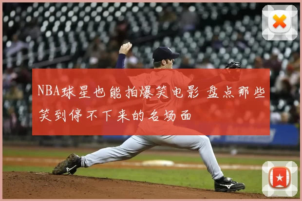 NBA球星也能拍爆笑电影 盘点那些笑到停不下来的名场面