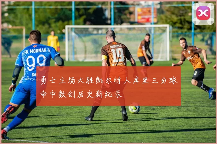 勇士主场大胜凯尔特人库里三分球命中数创历史新纪录