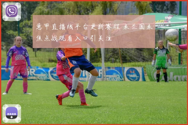 意甲直播线平台更新赛程 米兰国米焦点战观看入口引关注