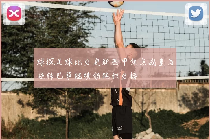 球探足球比分更新西甲焦点战皇马逆转巴萨继续领跑积分榜
