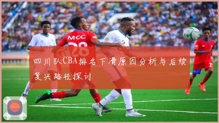 四川队CBA排名下滑原因分析与后续复兴路径探讨