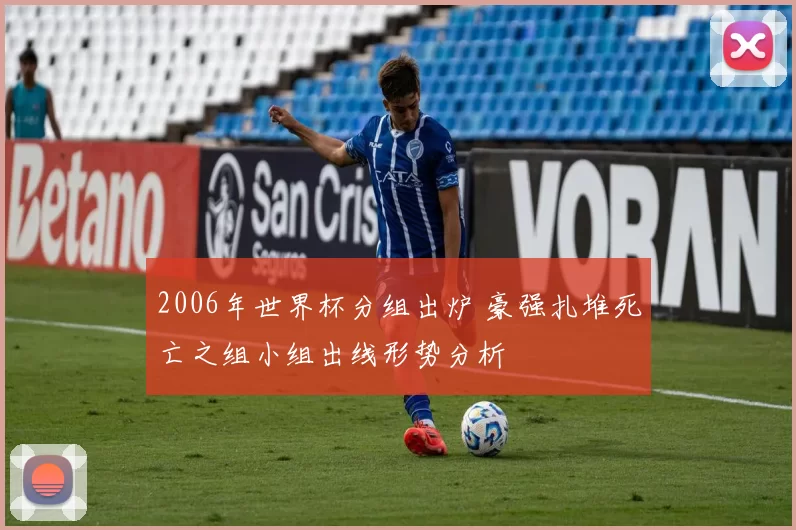 2006年世界杯分组出炉 豪强扎堆死亡之组小组出线形势分析