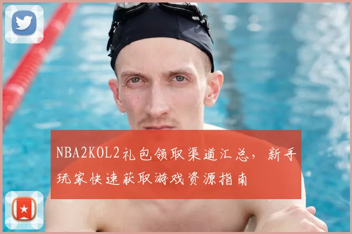 NBA2KOL2礼包领取渠道汇总,新手玩家快速获取游戏资源指南