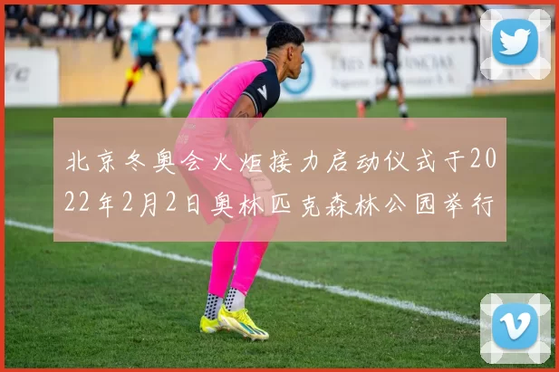 北京冬奥会火炬接力启动仪式于2022年2月2日奥林匹克森林公园举行