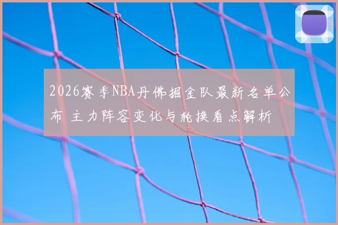 2026赛季NBA丹佛掘金队最新名单公布 主力阵容变化与轮换看点解析