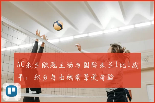 AC米兰欧冠主场与国际米兰1比1战平，积分与出线前景受考验