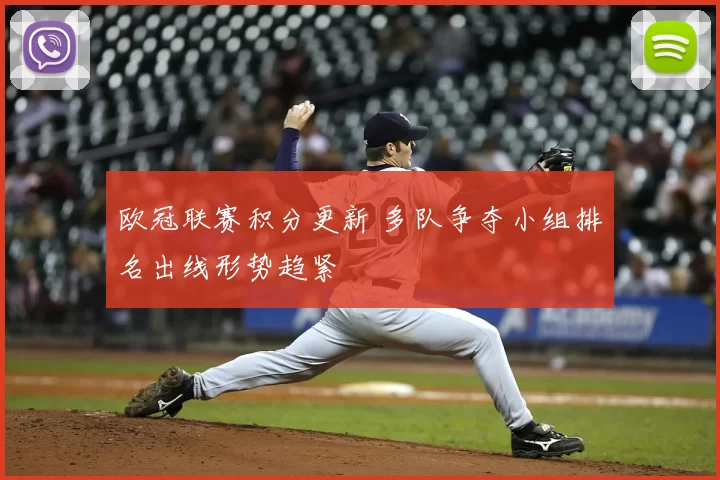 欧冠联赛积分更新 多队争夺小组排名出线形势趋紧