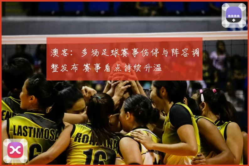 澳客：多场足球赛事伤停与阵容调整发布 赛事看点持续升温