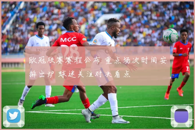 欧冠联赛赛程公布 重点场次时间安排出炉 球迷关注对决看点