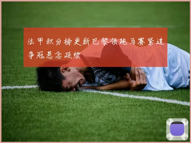 法甲积分榜更新巴黎领跑马赛紧追争冠悬念延续