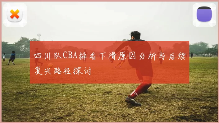 四川队CBA排名下滑原因分析与后续复兴路径探讨