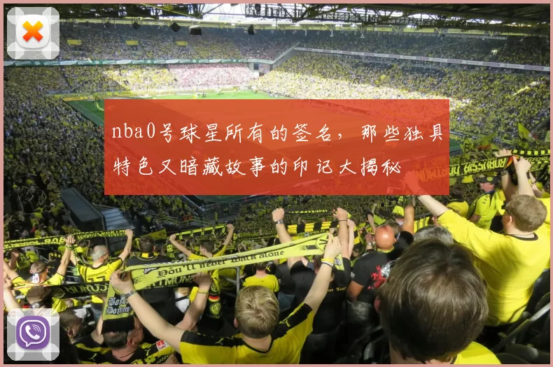 nba0号球星所有的签名,那些独具特色又暗藏故事的印记大揭秘