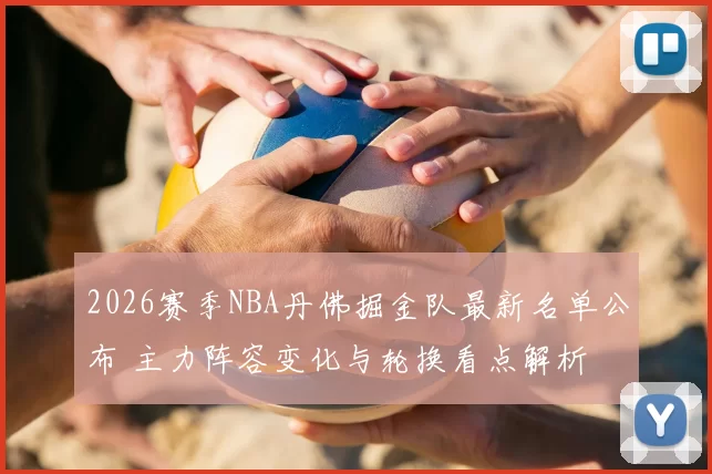 2026赛季NBA丹佛掘金队最新名单公布 主力阵容变化与轮换看点解析