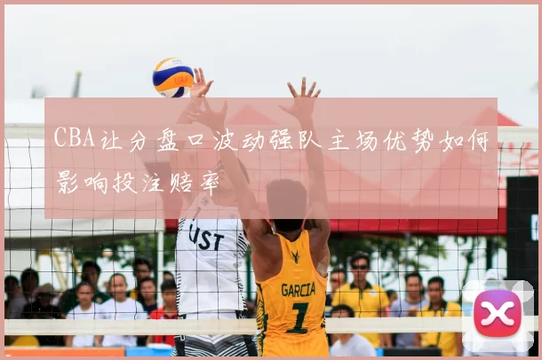 CBA让分盘口波动强队主场优势如何影响投注赔率