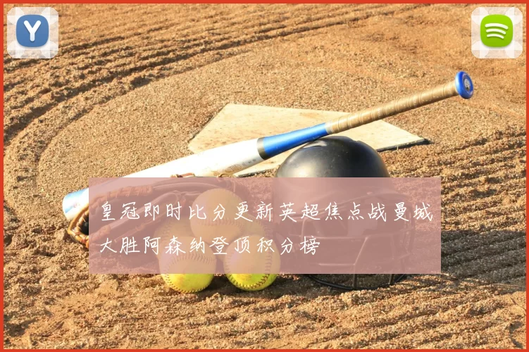 皇冠即时比分更新英超焦点战曼城大胜阿森纳登顶积分榜